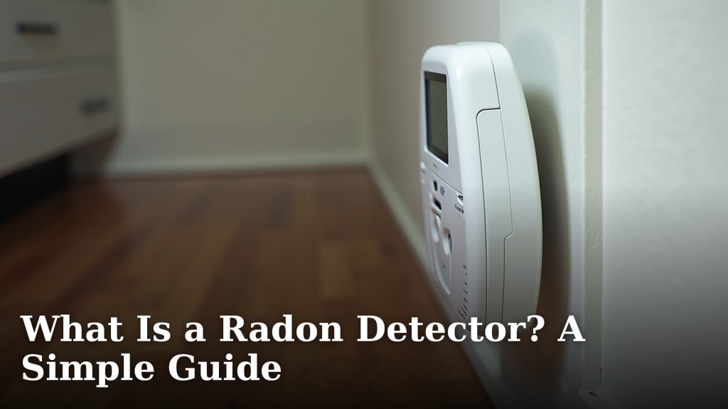 What Is a Radon Detector? A Simple Guide